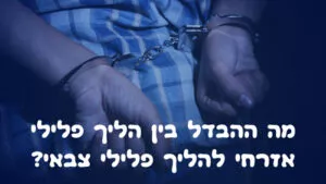 מה ההבדל בין הליך פלילי אזרחי להליך פלילי צבאי?