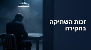 זכות השתיקה בחקירה - הזכות שכל נחקר חייב להכיר